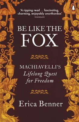 Be Like the Fox: Machiavelli's Lifelong Quest for Freedom - Benner, Erica