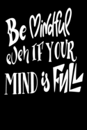 Be Mindful Even If Your Mind Is Full: 6x9 College Ruled Line Paper 150 Pages