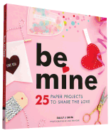 Be Mine: 25 Paper Projects to Share the Love