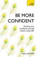 Be More Confident: Banish Self-Doubt, be More Confident and Stand Out from the Crowd