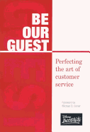 Be Our Guest: Perfecting the Art of Customer Service - The Disney Institute, and Kinni, Theodore