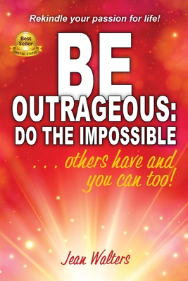 Be Outrageous: Do the Impossible: Others have and you can too! - Walters, Jean M