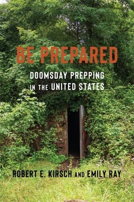 Be Prepared: Doomsday Prepping in the United States - Kirsch, Robert E, and Ray, Emily