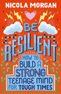 Be Resilient: How to Build a Strong Teenage Mind for Tough Times - Morgan, Nicola