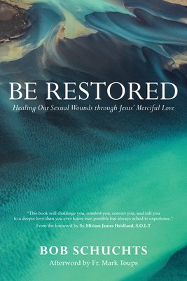 Be Restored: Healing Our Sexual Wounds Through Jesus' Merciful Love - Schuchts, Bob, and Heidland Solt, Sr Miriam James (Foreword by), and Toups, Mark (Afterword by)