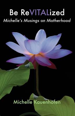 Be ReVITALized: Michelle's Musings on Motherhood - Kauenhofen, Michelle