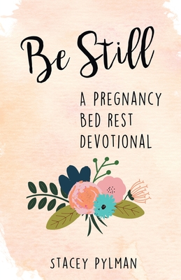 Be Still: A Pregnancy Bed Rest Devotional - Pylman, Stacey