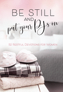 Be Still and Put Your Pjs on: 52 Restful Devotions for Women