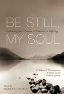 Be Still, My Soul (25 Classic and Contemporary Readings on the Problem of Pain): Embracing God's Purpose and Provision in Suffering