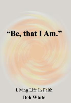 "Be, that I Am." - White, Bob