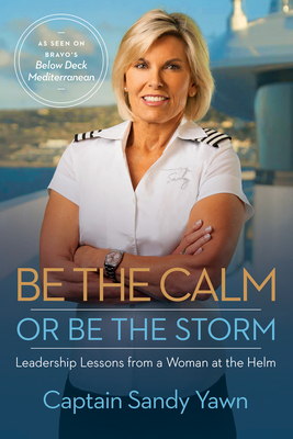 Be the Calm or Be the Storm: Leadership Lessons from a Woman at the Helm - Yawn, Captain Sandy, and Marshall, Samantha