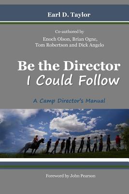 Be the Director I Could Follow: ...a Camp Director's Manual - Olson, Enoch, and Ogne, Brian, and Robertson, Tom