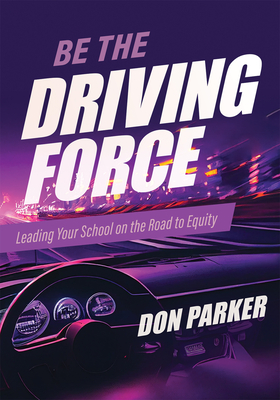 Be the Driving Force: Leading Your School on the Road to Equity (Principals Either Drive School Equity or Tap the Brakes on It. Which Kind of Leader Are You?) - Parker, Don