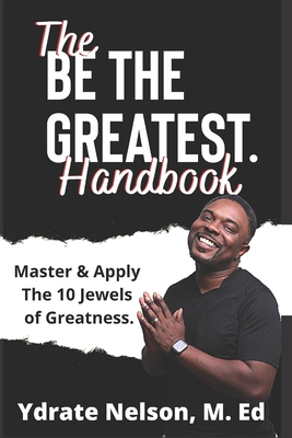 Be the Greatest: Mastering the 10 Jewels of Greatness - Nelson M Ed, Ydrate