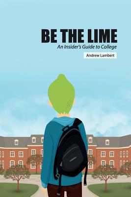 Be the Lime: An Insider's Guide to College - Lambert, Andrew Nathan