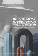 Be the Most Intresting Woman in the Room: Unleashing your inner fascination