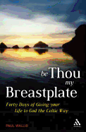 Be Thou My Breastplate: 40 Days of Giving Your Life to God the Celtic Way