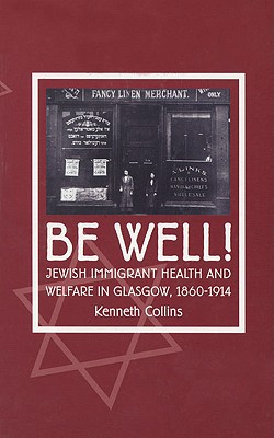 Be Well!: Jewish Immigrant Health and Welfare in Glasgow, 1860-1914 - Collins, Kenneth E