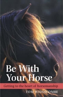 Be with Your Horse: Getting to the Heart of Horsemanship - Widdicombe, Tom