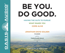 Be You. Do Good.: Having the Guts to Pursue What Makes You Come Alive