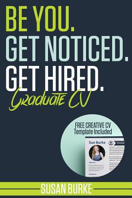 Be You, Get Noticed, Get Hired, Graduate CV (Includes a Free Creative CV Template): Guaranteed to WOW employers by Career Guidance Coach - Burke, Susan