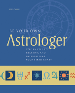 Be Your Own Astrologer: Step by Step to Creating and Interpreting Your Birth Chart