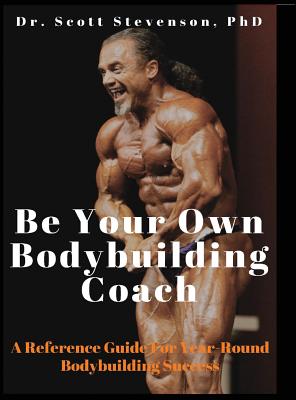 Be Your Own Bodybuilding Coach: A Reference Guide For Year-Round Bodybuilding Success - Stevenson, Scott Walter