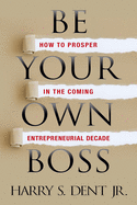 Be Your Own Boss: How to Prosper in the Coming Entrepreneurial Decade