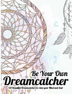 Be Your Own Dreamcatcher +50 Beautiful Dreamcatchers to relax your Mind and Soul: relaxing coloring book