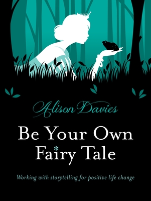 Be Your Own Fairy Tale: Unlock Your Future With Creative Exercises Inspired by Storytelling - Davies, Alison