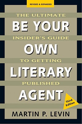 Be Your Own Literary Agent: The Ultimate Insider's Guide to Getting Published - Levin, Martin P