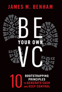 Be Your Own VC: 10 Bootstrapping Principles to Generate Cash and Keep Control