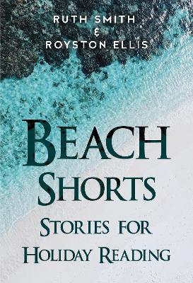 Beach Shorts: A collection of short stories for holiday reading - Smith, Ruth, and Ellis, Royston