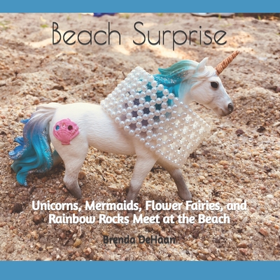Beach Surprise: Unicorns, Mermaids, Flower Fairies, and Rainbow Rocks Meet at the Beach - DeHaan, Brenda
