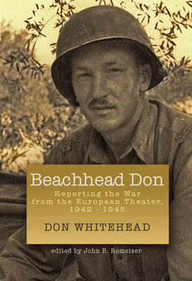 Beachhead Don: Reporting the War from the European Theater: 1942-1945 - Whitehead, Don, and Romeiser, John B (Editor)