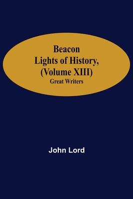 Beacon Lights of History, (Volume XIII): Great Writers - Lord, John