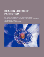 Beacon Lights of Patriotism: Or, Historic Incentives to Virtue and Good Citizenship. in Prose and Verse with Notes. Dedicated to American Youth