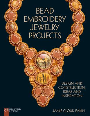 Bead Embroidery Jewelry Projects: Design and Construction, Ideas and Inspiration - Eakin, Jamie Cloud