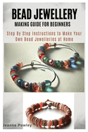 Bead Jewellery Making Guide for Beginners: Step By Step Instructions to Make Your Own Bead Jewelleries at Home