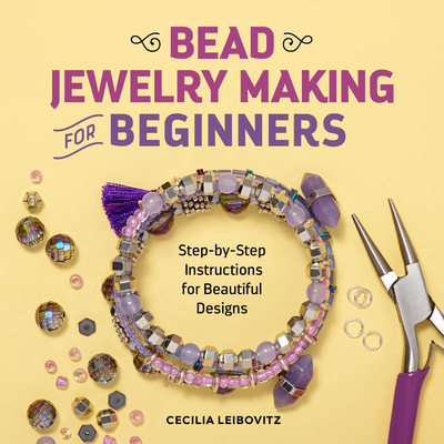Bead Jewelry Making for Beginners: Step-By-Step Instructions for Beautiful Designs - Leibovitz, Cecilia