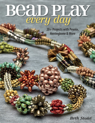 Bead Play Every Day: 20+ Projects with Peyote, Herringbone, and More - Stone, Beth