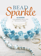 Bead Sparkle: 120 Designs for Earrings, Necklaces, Bracelets & More