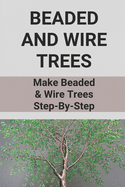Beaded And Wire Trees: Make Beaded & Wire Trees Step-By-Step: Ways To Make A Beaded Wire Tree