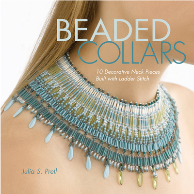 Beaded Collars: 10 Decorative Neckpieces Built with Ladder Stitch - Pretl, Julia