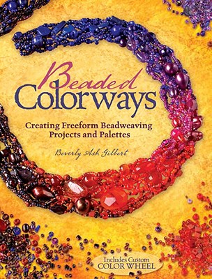 Beaded Colorways: Creating Freeform Beadweaving Projects and Palettes - Gilbert, Beverly