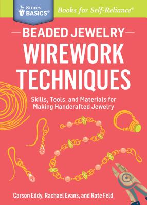 Beaded Jewelry: Wirework Techniques: Skills, Tools, and Materials for Making Handcrafted Jewelry. a Storey Basics(r) Title - Eddy, Carson, and Evans, Rachael, and Feld, Kate