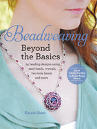 Beadweaving Beyond the Basics: 24 Beading Designs Using Seed Beads, Crystals, Two-Hole Beads and More