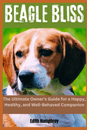 Beagle Bliss: The Ultimate Owner's Guide for a Happy, Healthy, and Well-Behaved Companion