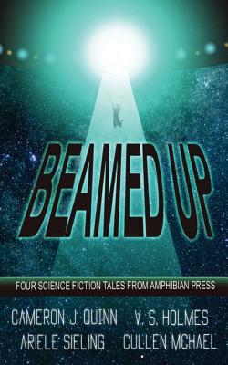 Beamed Up: A Science Fiction Anthology - Holmes, V S, and Sieling, Ariele, and Quinn, Cameron J