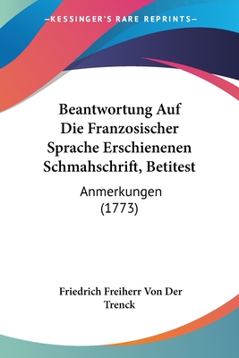 Beantwortung Auf Die Franzosischer Sprache Erschienenen Schmahschrift, Betitest: Anmerkungen (1773) - Von Der Trenck, Friedrich Freiherr